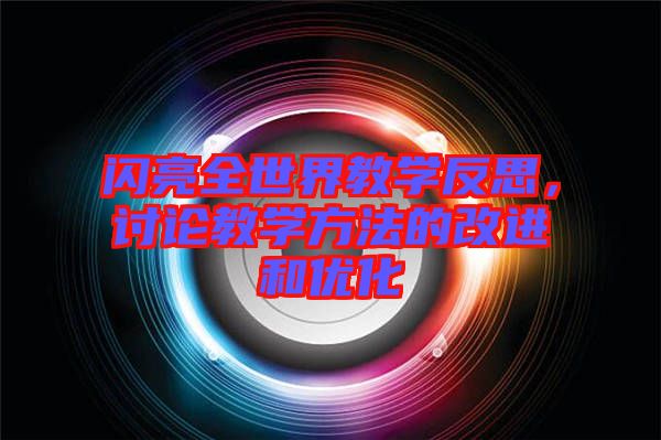 閃亮全世界教學(xué)反思,討論教學(xué)方法的改進(jìn)和優(yōu)化