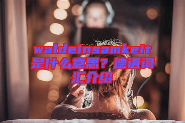 waldeinsamkeit是什么意思？德語詞匯介紹