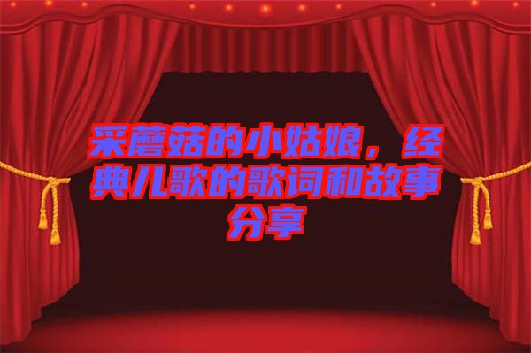 采蘑菇的小姑娘，經(jīng)典兒歌的歌詞和故事分享