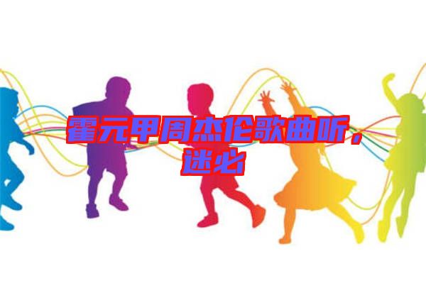 霍元甲周杰倫歌曲聽,迷必