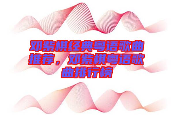 鄧紫棋經典粵語歌曲推薦，鄧紫棋粵語歌曲排行榜