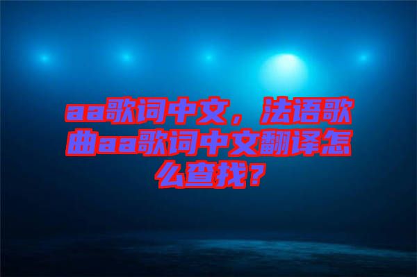 aa歌詞中文,法語歌曲aa歌詞中文翻譯怎么查找?