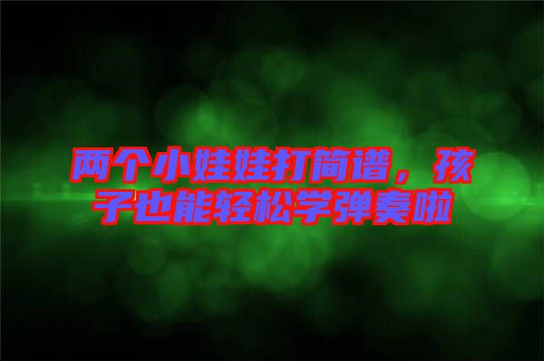 兩個小娃娃打簡譜,孩子也能輕松學彈奏啦