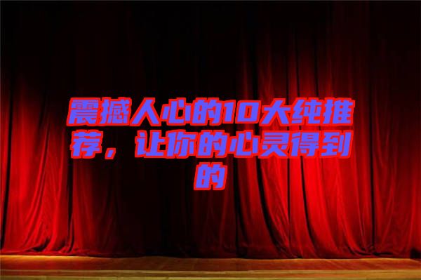 震撼人心的10大純推薦,讓你的心靈得到的