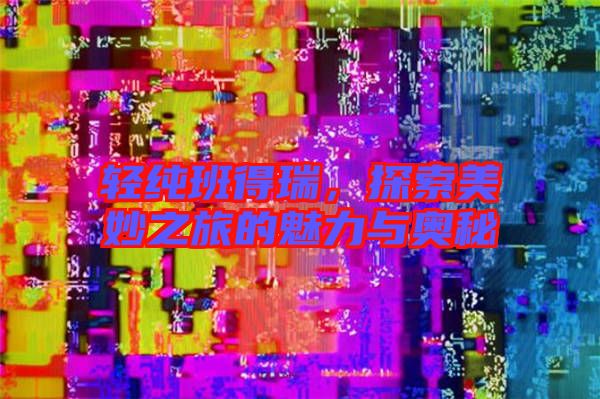 輕純班得瑞,探索美妙之旅的魅力與奧秘