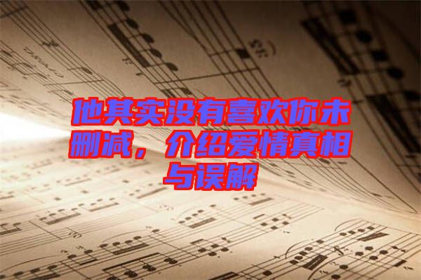 他其實沒有喜歡你未刪減,介紹愛情真相與誤解