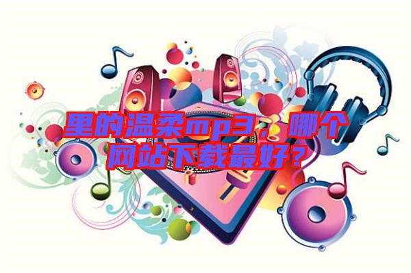 里的溫柔mp3,哪個(gè)網(wǎng)站下載最好?