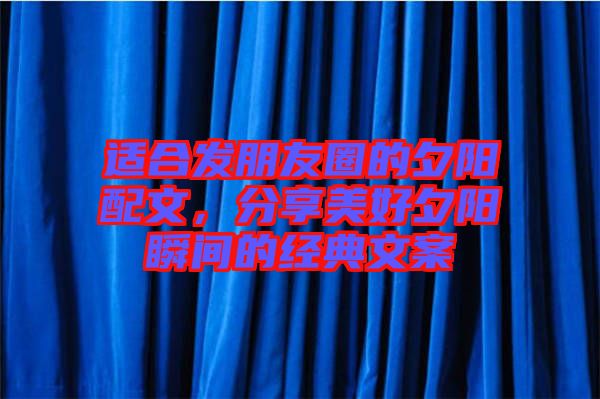 適合發朋友圈的夕陽配文,分享美好夕陽瞬間的經典文案