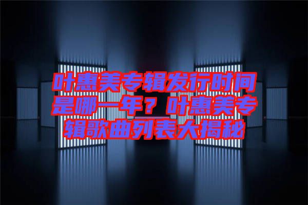 葉惠美專輯發行時間是哪一年?葉惠美專輯歌曲列表大揭秘