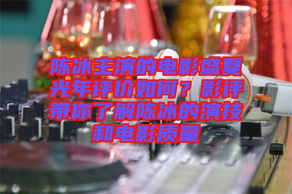 陳冰主演的電影盛夏光年評價如何?影評帶你了解陳冰的演技和電影質量