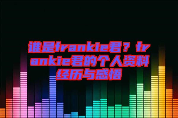 誰是frankie君？frankie君的個人資料經歷與感悟