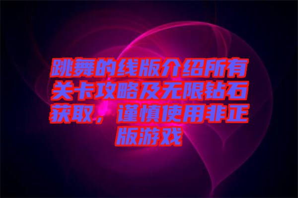 跳舞的線版介紹所有關(guān)卡攻略及無限鉆石獲取，謹(jǐn)慎使用非正版游戲