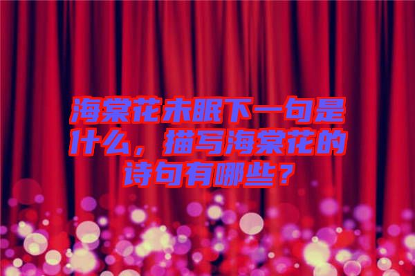 海棠花未眠下一句是什么，描寫海棠花的詩句有哪些？