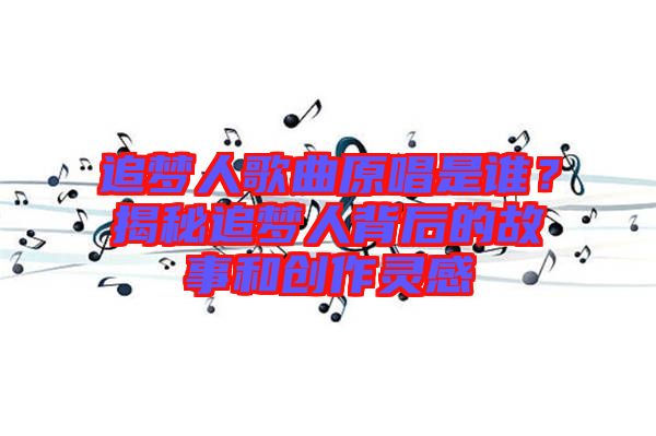追夢人歌曲原唱是誰？揭秘追夢人背后的故事和創作靈感