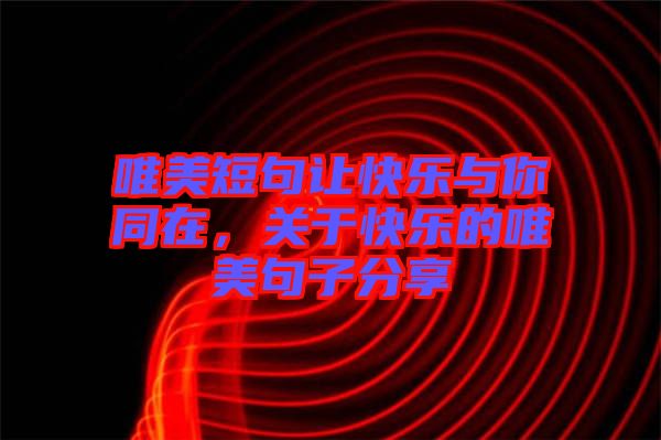 唯美短句讓快樂與你同在,關(guān)于快樂的唯美句子分享