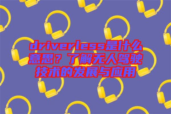 driverless是什么意思?了解無人駕駛技術(shù)的發(fā)展與應(yīng)用
