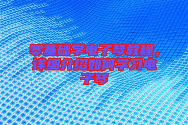 零基礎學電子琴教程，詳細介紹如何學習電子琴