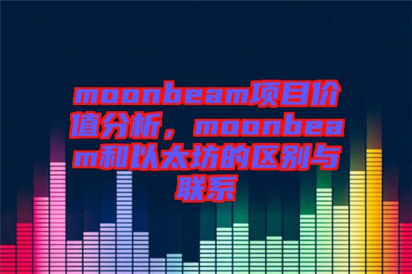 moonbeam項目價值分析，moonbeam和以太坊的區別與聯系