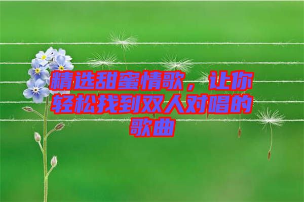 精選甜蜜情歌,讓你輕松找到雙人對(duì)唱的歌曲