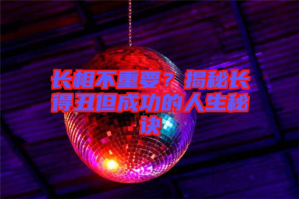 長相不重要?揭秘長得丑但成功的人生秘訣