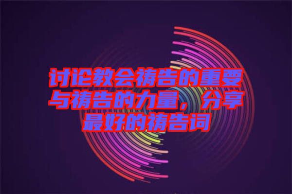 討論教會禱告的重要與禱告的力量,分享最好的禱告詞