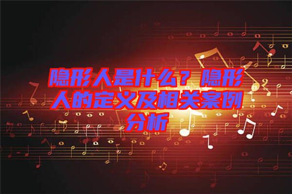 隱形人是什么?隱形人的定義及相關(guān)案例分析