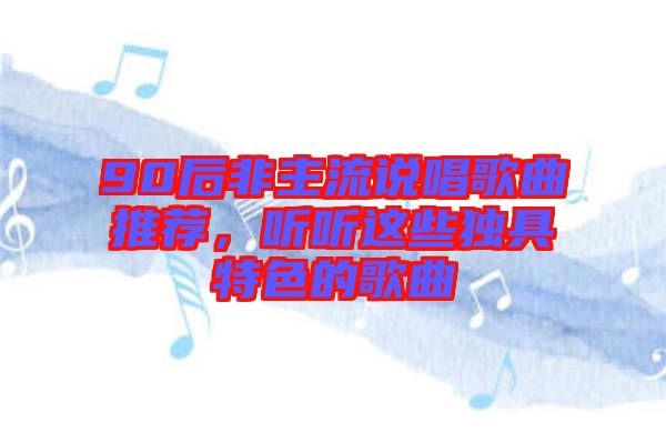 90后非主流說唱歌曲推薦,聽聽這些獨具特色的歌曲