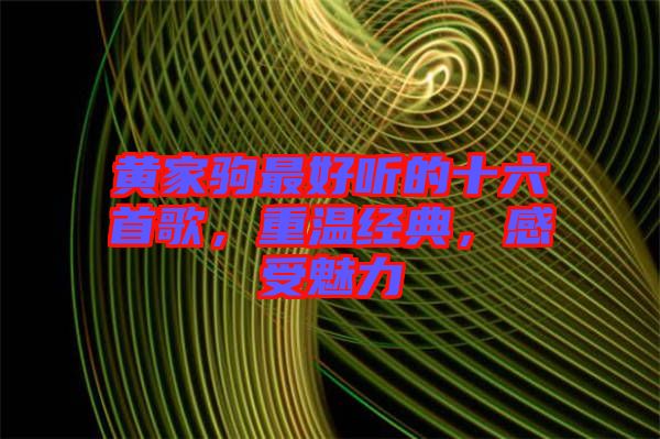 黃家駒最好聽(tīng)的十六首歌,重溫經(jīng)典,感受魅力