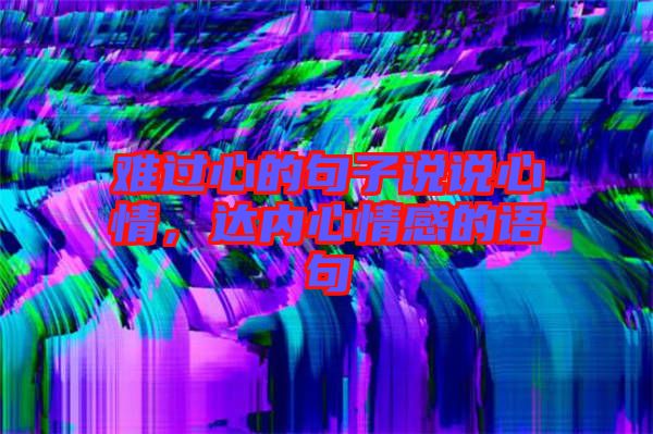 難過心的句子說說心情,達內心情感的語句