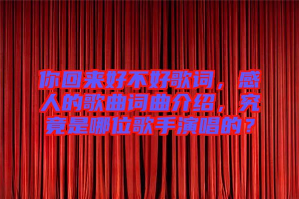 你回來(lái)好不好歌詞,感人的歌曲詞曲介紹,究竟是哪位歌手演唱的?