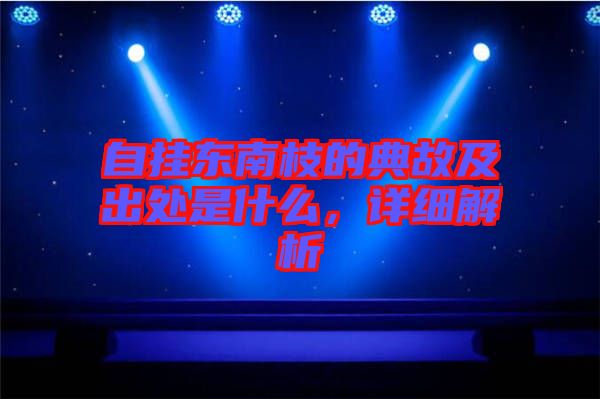 自掛東南枝的典故及出處是什么,詳細解析