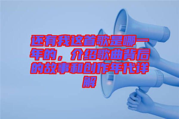 還有我這首歌是哪一年的,介紹歌曲背后的故事和創作年代詳解