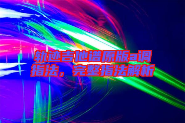 軌跡吉他譜原版a調指法，完整指法解析