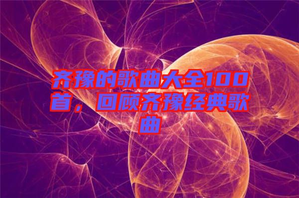 齊豫的歌曲大全100首,回顧齊豫經典歌曲