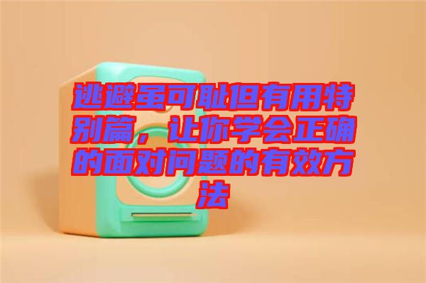 逃避雖可恥但有用特別篇,讓你學(xué)會(huì)正確的面對(duì)問題的有效方法