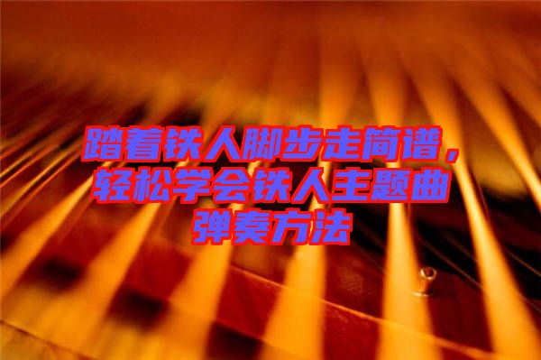 踏著鐵人腳步走簡譜,輕松學(xué)會鐵人主題曲彈奏方法