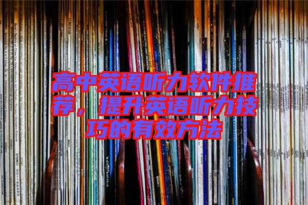高中英語聽力軟件推薦,提升英語聽力技巧的有效方法