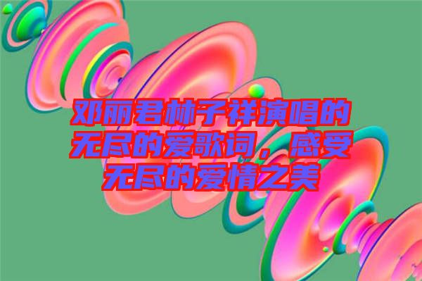 鄧麗君林子祥演唱的無盡的愛歌詞,感受無盡的愛情之美