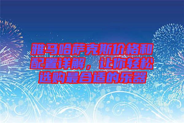 雅馬哈薩克斯價格和配置詳解,讓你輕松選購最合適的樂器