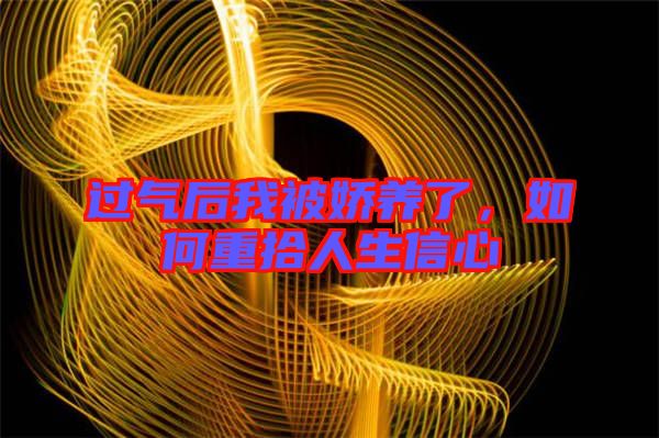 過氣后我被嬌養(yǎng)了,如何重拾人生信心