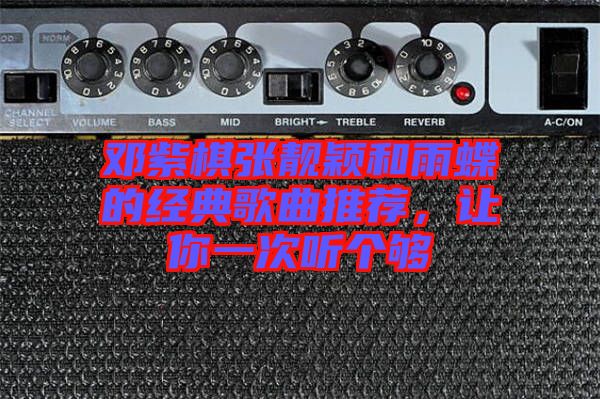 鄧紫棋張靚穎和雨蝶的經(jīng)典歌曲推薦，讓你一次聽個夠