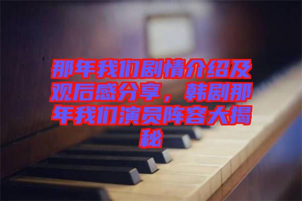 那年我們劇情介紹及觀后感分享，韓劇那年我們演員陣容大揭秘