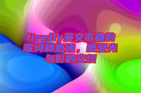 firefly英文歌曲的歌詞和意境,感受光與影的交織