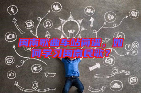 閩南歌曲車站簡譜,如何學習閩南民歌?