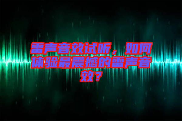 雷聲音效試聽,如何體驗最震撼的雷聲音效?