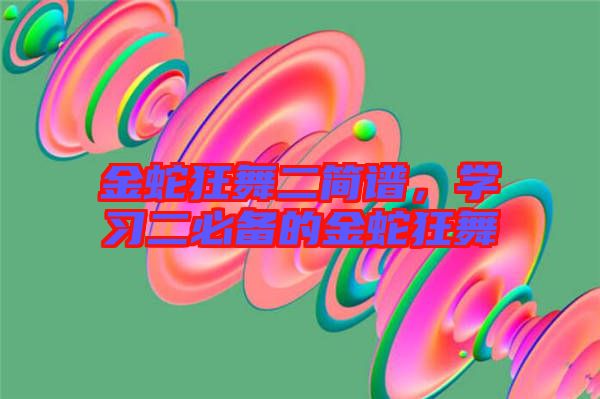 金蛇狂舞二簡譜,學(xué)習(xí)二必備的金蛇狂舞