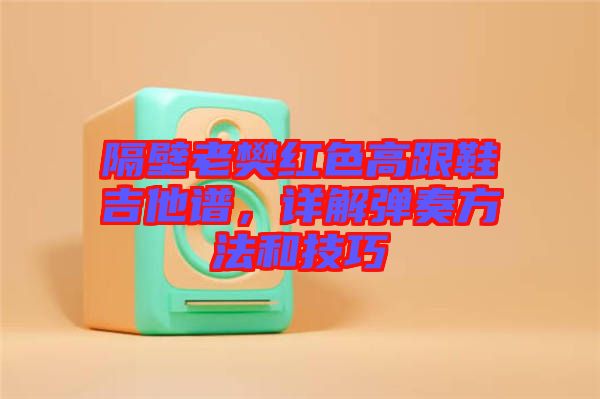 隔壁老樊紅色高跟鞋吉他譜,詳解彈奏方法和技巧