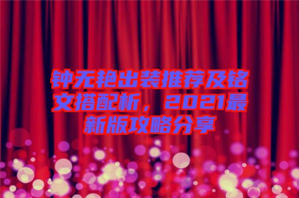 鐘無艷出裝推薦及銘文搭配析,2021最新版攻略分享