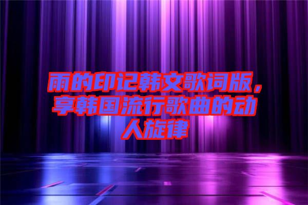 雨的印記韓文歌詞版，享韓國流行歌曲的動人旋律