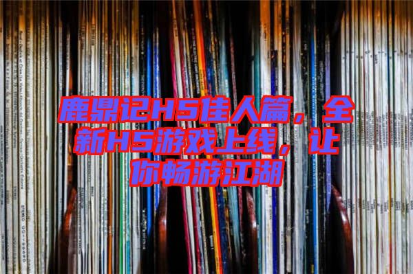 鹿鼎記H5佳人篇,全新H5游戲上線,讓你暢游江湖